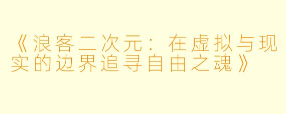 《浪客二次元：在虚拟与现实的边界追寻自由之魂》