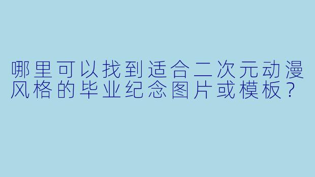 哪里可以找到适合二次元动漫风格的毕业纪念图片或模板？