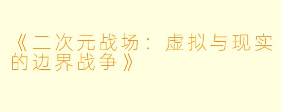 《二次元战场：虚拟与现实的边界战争》