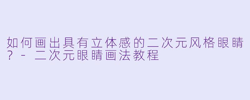 如何画出具有立体感的二次元风格眼睛？-二次元眼睛画法教程