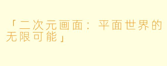 「二次元画面：平面世界的无限可能」