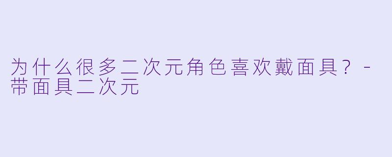 为什么很多二次元角色喜欢戴面具？-带面具二次元