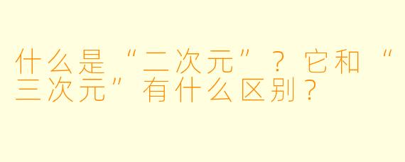 什么是“二次元”？它和“三次元”有什么区别？