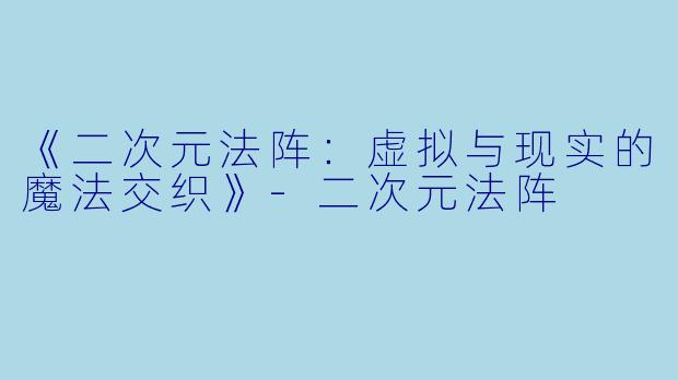 《二次元法阵:虚拟与现实的魔法交织》