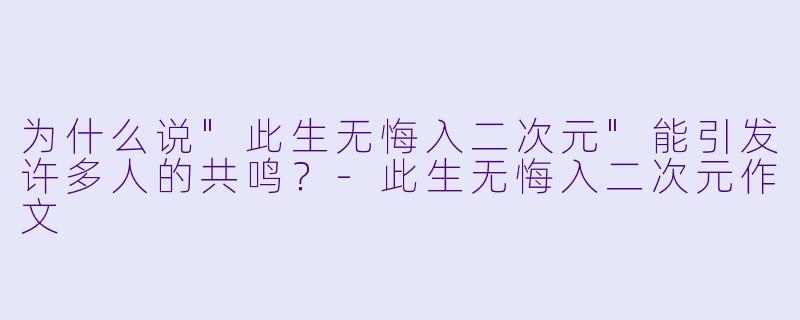为什么说"此生无悔入二次元"能引发许多人的共鸣?
