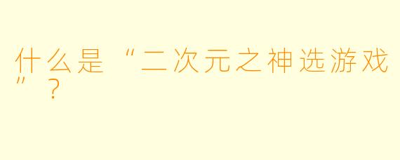 什么是“二次元之神选游戏”?