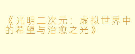 《光明二次元：虚拟世界中的希望与治愈之光》