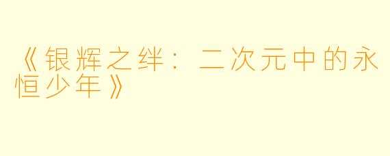 《银辉之绊：二次元中的永恒少年》