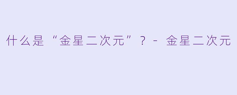 什么是“金星二次元”？-金星二次元