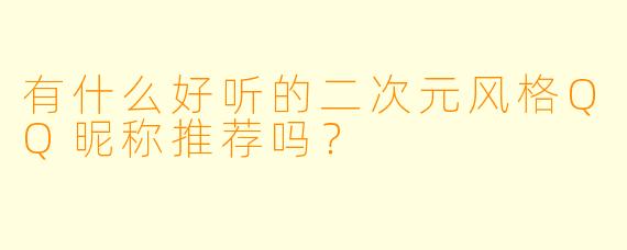 有什么好听的二次元风格QQ昵称推荐吗？