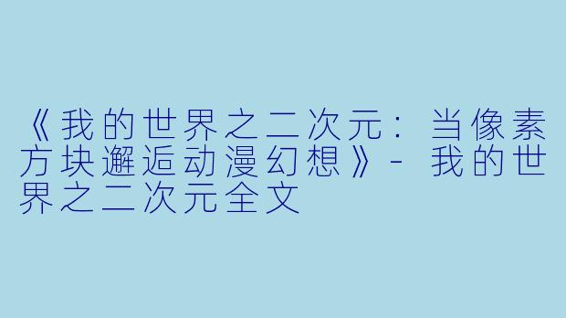 《我的世界之二次元：当像素方块邂逅动漫幻想》-我的世界之二次元全文