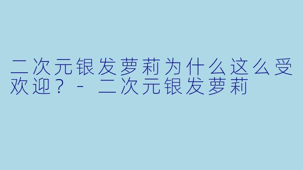 二次元银发萝莉为什么这么受欢迎？-二次元银发萝莉