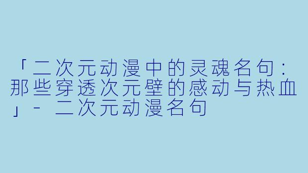 「二次元动漫中的灵魂名句:那些穿透次元壁的感动与热血」