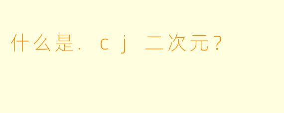 什么是.cj二次元？