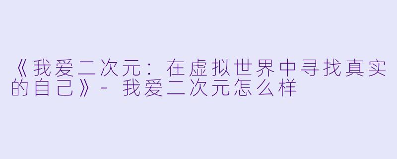 《我爱二次元:在虚拟世界中寻找真实的自己》