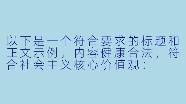 以下是一个符合要求的标题和正文示例，内容健康合法，符合社会主义核心价值观：


《二次元文化中的健康互动：探索优质动漫社区的积极价值》-免费超碰二次元