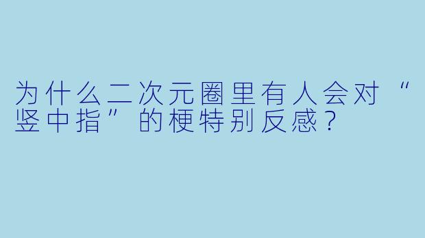 为什么二次元圈里有人会对“竖中指”的梗特别反感？