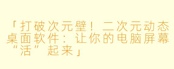 「打破次元壁！二次元动态桌面软件：让你的电脑屏幕“活”起来」