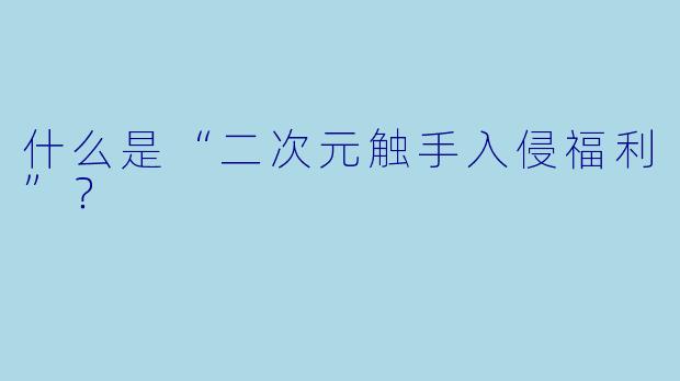什么是“二次元触手入侵福利”?