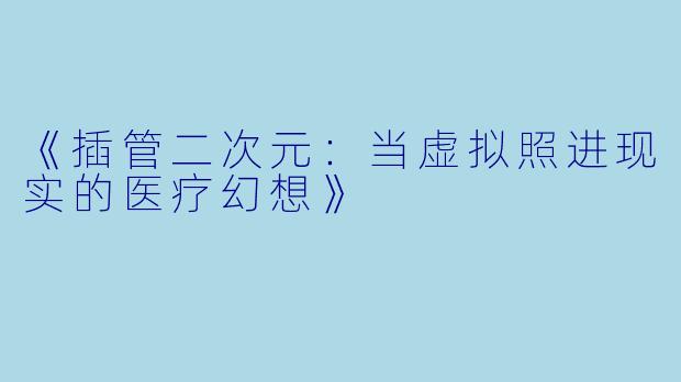 《插管二次元：当虚拟照进现实的医疗幻想》