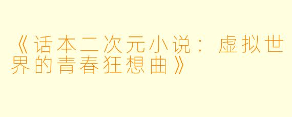 《话本二次元小说：虚拟世界的青春狂想曲》