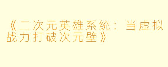 《二次元英雄系统：当虚拟战力打破次元壁》