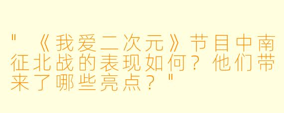 "《我爱二次元》节目中南征北战的表现如何?他们带来了哪些亮点?"