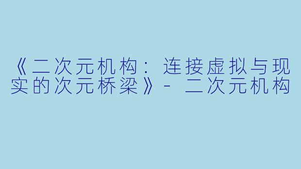 《二次元机构：连接虚拟与现实的次元桥梁》-二次元机构