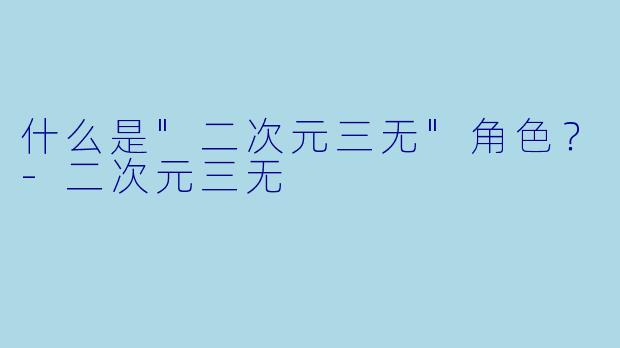 什么是"二次元三无"角色?