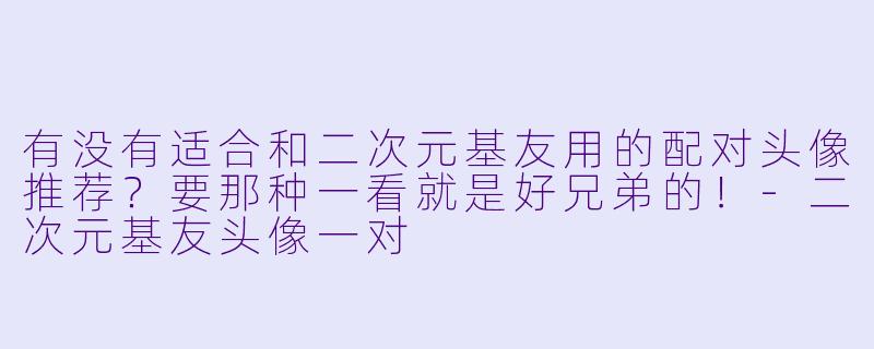 有没有适合和二次元基友用的配对头像推荐?要那种一看就是好兄弟的!