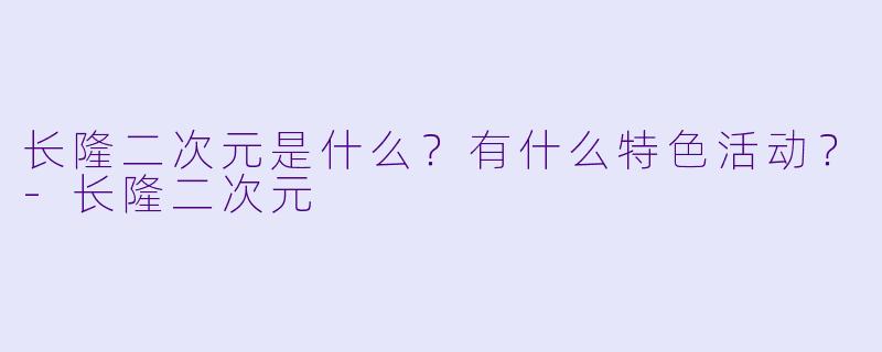 长隆二次元是什么?有什么特色活动?