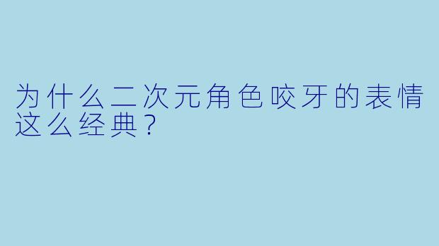 为什么二次元角色咬牙的表情这么经典?