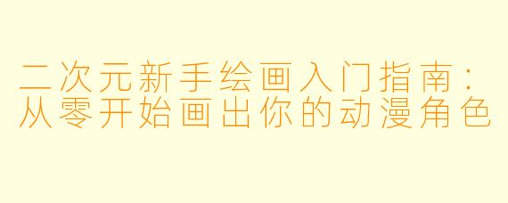 二次元新手绘画入门指南：从零开始画出你的动漫角色