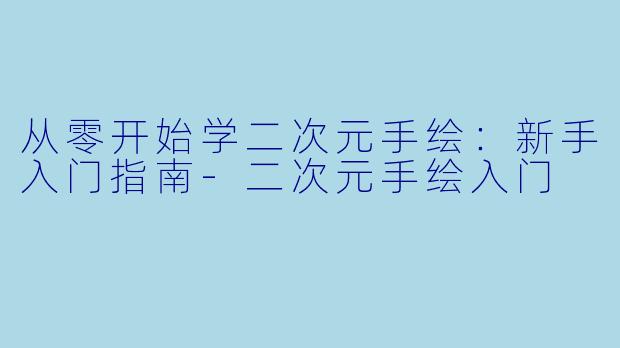 从零开始学二次元手绘:新手入门指南