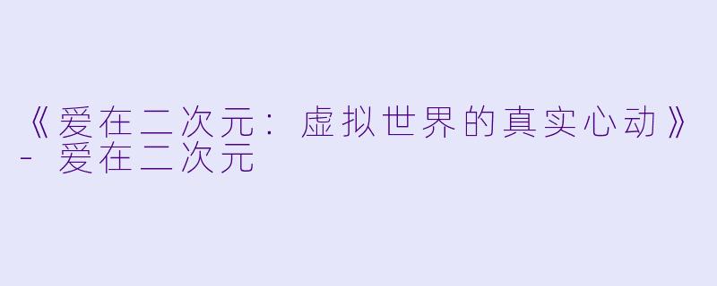 《爱在二次元:虚拟世界的真实心动》
