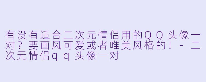 有没有适合二次元情侣用的QQ头像一对？要画风可爱或者唯美风格的！-二次元情侣qq头像一对