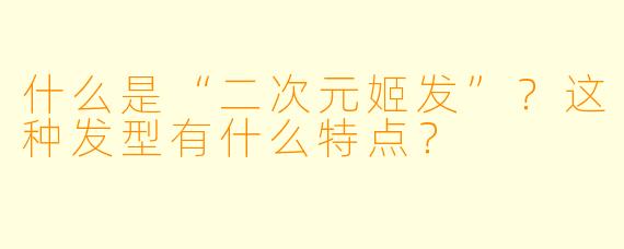 什么是“二次元姬发”？这种发型有什么特点？