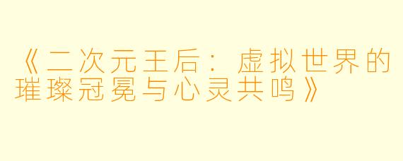 《二次元王后：虚拟世界的璀璨冠冕与心灵共鸣》
