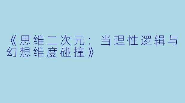 《思维二次元：当理性逻辑与幻想维度碰撞》