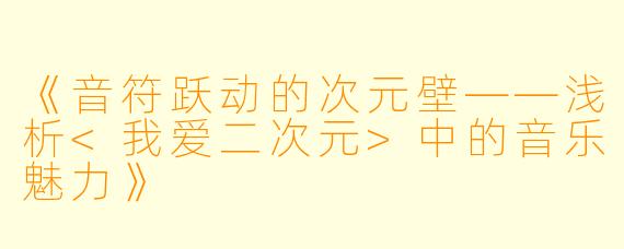 《音符跃动的次元壁——浅析<我爱二次元>中的音乐魅力》