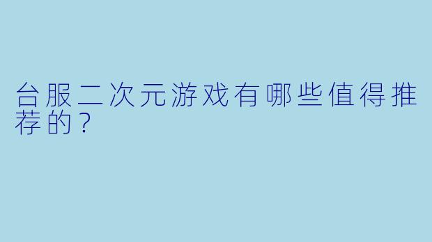 台服二次元游戏有哪些值得推荐的？