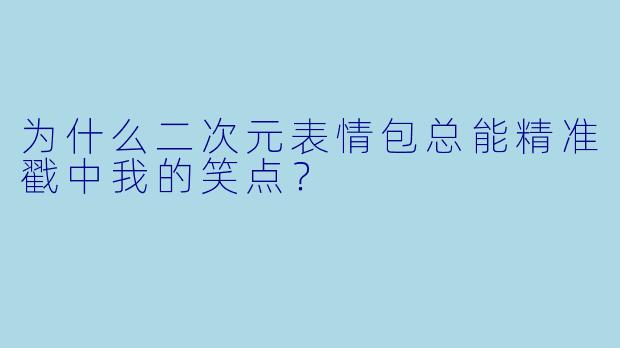 为什么二次元表情包总能精准戳中我的笑点？