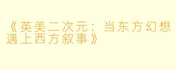 《英美二次元：当东方幻想遇上西方叙事》