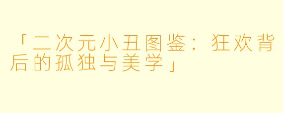 「二次元小丑图鉴：狂欢背后的孤独与美学」