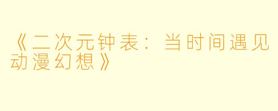 《二次元钟表：当时间遇见动漫幻想》