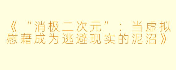 《“消极二次元”：当虚拟慰藉成为逃避现实的泥沼》