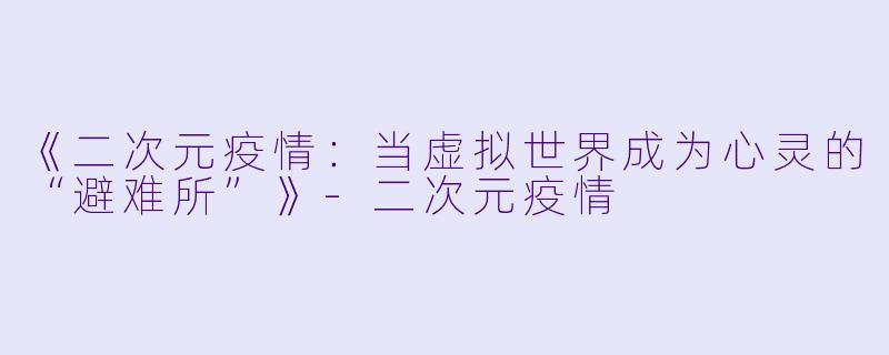 《二次元疫情:当虚拟世界成为心灵的“避难所”》
