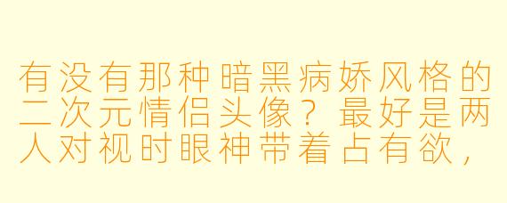 有没有那种暗黑病娇风格的二次元情侣头像?最好是两人对视时眼神带着占有欲,背景带点血色或荆棘元素的!
