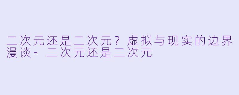 二次元还是二次元？虚拟与现实的边界漫谈-二次元还是二次元