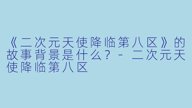 《二次元天使降临第八区》的故事背景是什么?